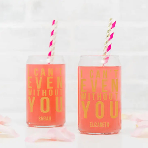 Personalized Can Shaped Drinking Glass - I Can't Even Without You Print